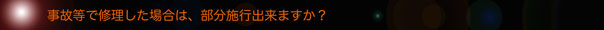 事故等で修理した場合は、部分施工出来ますか？